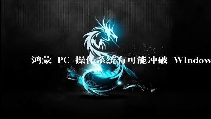 鸿蒙 PC 操作系统有可能冲破 Windows 和 MacOS 的封锁，代表国产系统成为第三极吗？