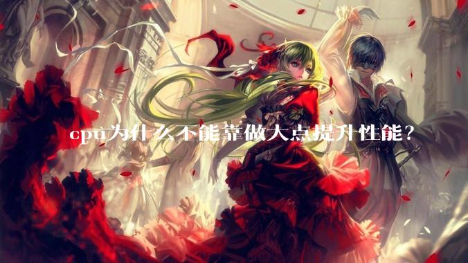 cpu为什么不能靠做大点提升性能？
