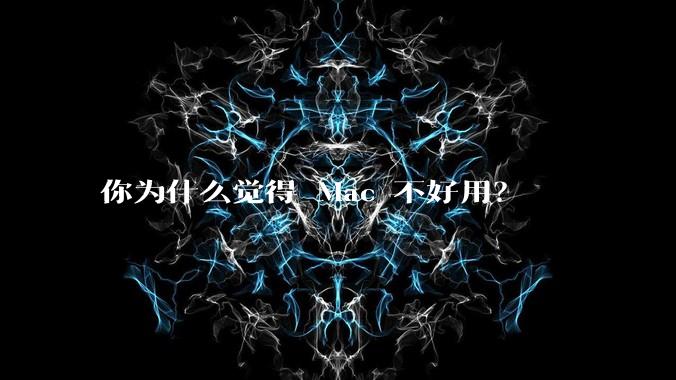 你为什么觉得 Mac 不好用？