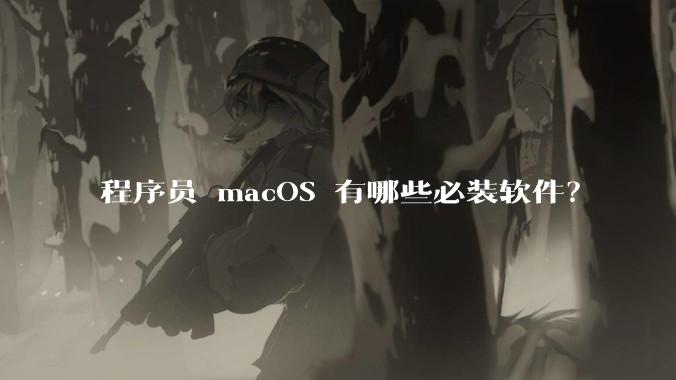 程序员 macOS 有哪些必装软件？