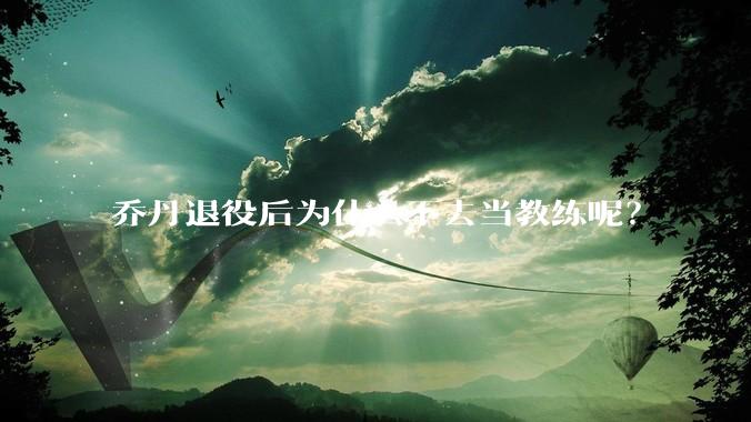 乔丹退役后为什么不去当教练呢？