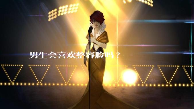 男生会喜欢整容脸吗?