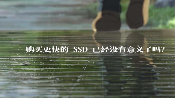 购买更快的 SSD 已经没有意义了吗？