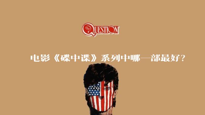 电影《碟中谍》系列中哪一部最好？