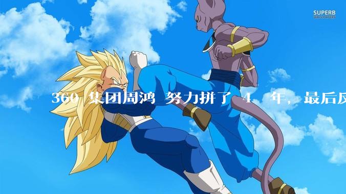 360 集团周鸿袆努力拼了 4  年，最后反而跌了近 4000 亿，其原因是什么？