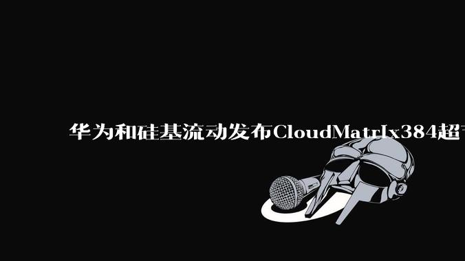华为和硅基流动发布CloudMatrix384超节点部署DeepSeek的报告，对行业有何影响？