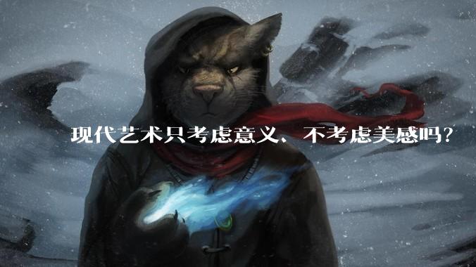 现代艺术只考虑意义、不考虑美感吗？